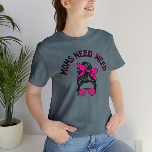 Moms Need Weed- Unisex Jersey Short Sleeve Tee