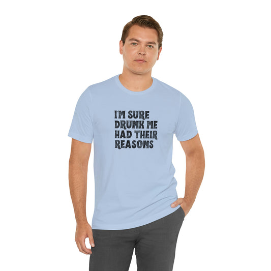 I'm Sure Drunk Me Had Their Reasons- Unisex Jersey Short Sleeve Tee